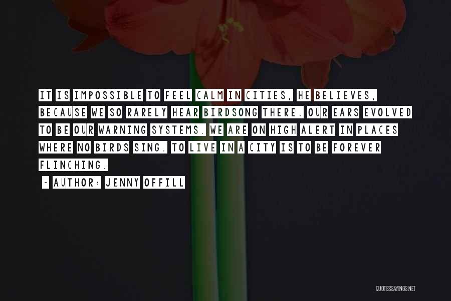 Jenny Offill Quotes: It Is Impossible To Feel Calm In Cities, He Believes, Because We So Rarely Hear Birdsong There. Our Ears Evolved