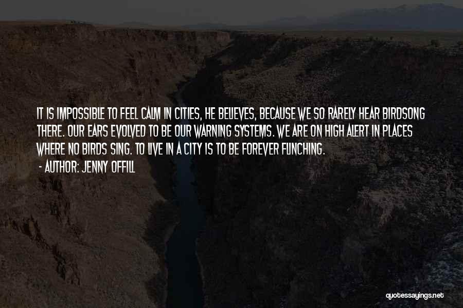 Jenny Offill Quotes: It Is Impossible To Feel Calm In Cities, He Believes, Because We So Rarely Hear Birdsong There. Our Ears Evolved