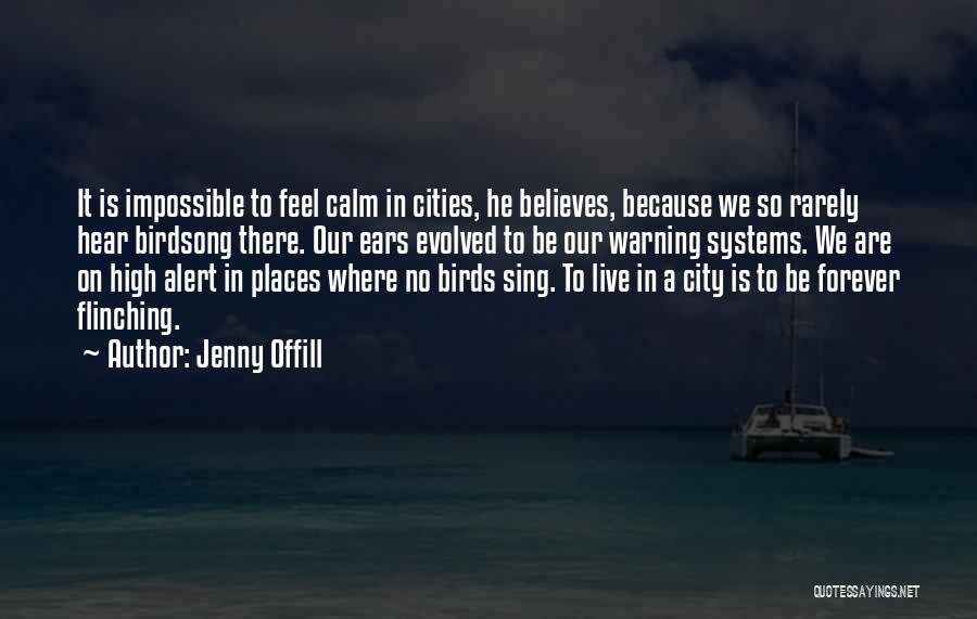 Jenny Offill Quotes: It Is Impossible To Feel Calm In Cities, He Believes, Because We So Rarely Hear Birdsong There. Our Ears Evolved