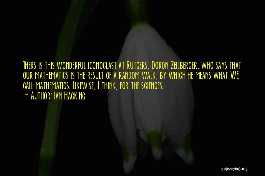 Ian Hacking Quotes: Thers Is This Wonderful Iconoclast At Rutgers, Doron Zeilberger, Who Says That Our Mathematics Is The Result Of A Random