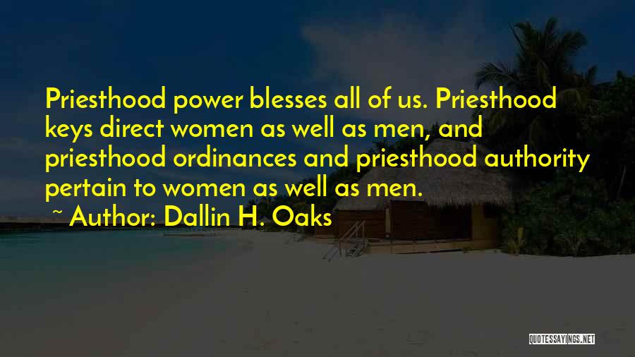 Dallin H. Oaks Quotes: Priesthood Power Blesses All Of Us. Priesthood Keys Direct Women As Well As Men, And Priesthood Ordinances And Priesthood Authority