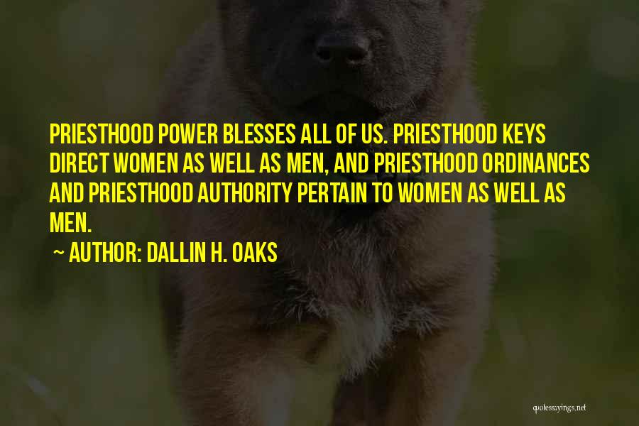 Dallin H. Oaks Quotes: Priesthood Power Blesses All Of Us. Priesthood Keys Direct Women As Well As Men, And Priesthood Ordinances And Priesthood Authority