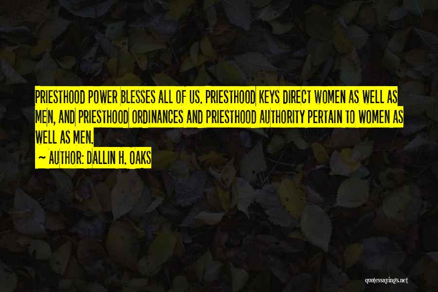 Dallin H. Oaks Quotes: Priesthood Power Blesses All Of Us. Priesthood Keys Direct Women As Well As Men, And Priesthood Ordinances And Priesthood Authority