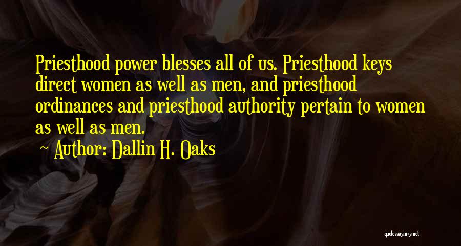 Dallin H. Oaks Quotes: Priesthood Power Blesses All Of Us. Priesthood Keys Direct Women As Well As Men, And Priesthood Ordinances And Priesthood Authority