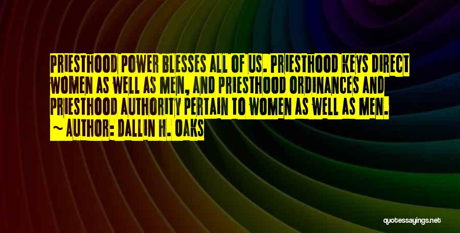 Dallin H. Oaks Quotes: Priesthood Power Blesses All Of Us. Priesthood Keys Direct Women As Well As Men, And Priesthood Ordinances And Priesthood Authority