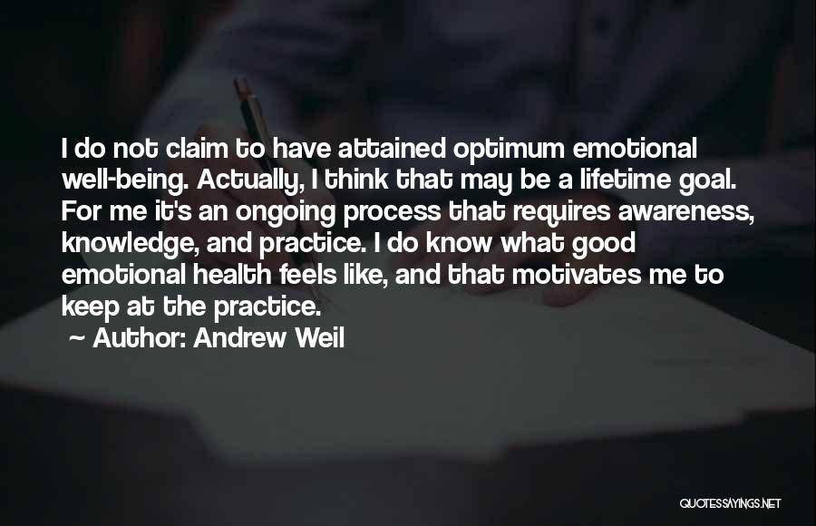 Andrew Weil Quotes: I Do Not Claim To Have Attained Optimum Emotional Well-being. Actually, I Think That May Be A Lifetime Goal. For