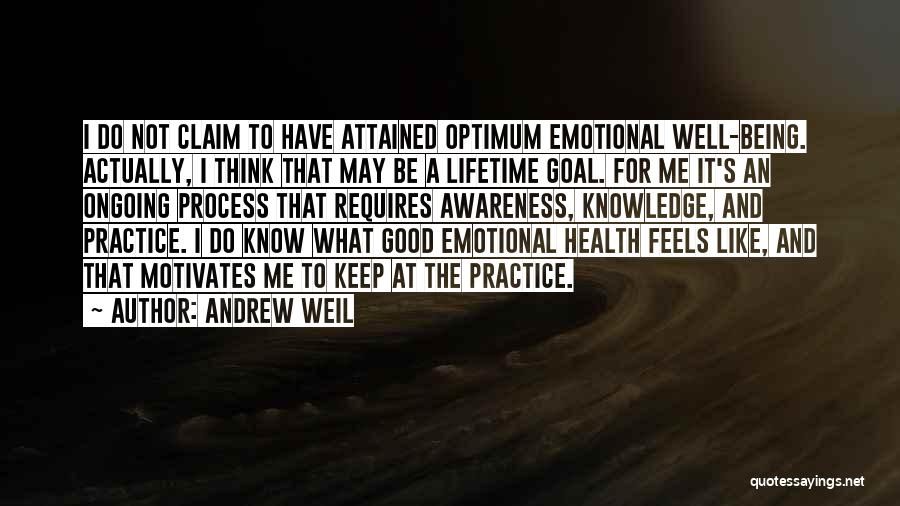 Andrew Weil Quotes: I Do Not Claim To Have Attained Optimum Emotional Well-being. Actually, I Think That May Be A Lifetime Goal. For