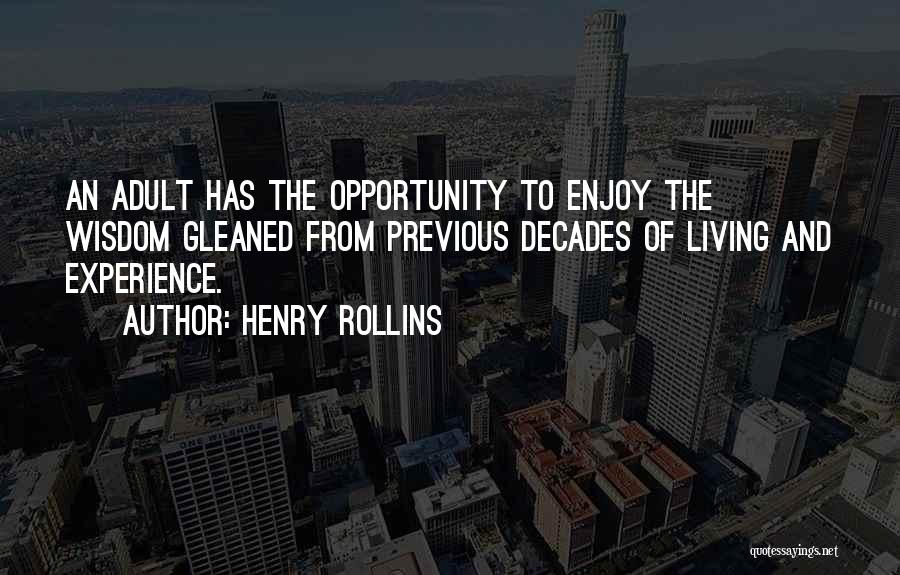 Henry Rollins Quotes: An Adult Has The Opportunity To Enjoy The Wisdom Gleaned From Previous Decades Of Living And Experience.