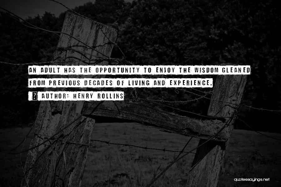 Henry Rollins Quotes: An Adult Has The Opportunity To Enjoy The Wisdom Gleaned From Previous Decades Of Living And Experience.