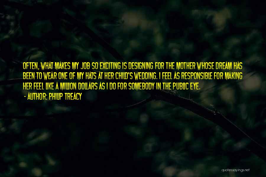 Philip Treacy Quotes: Often, What Makes My Job So Exciting Is Designing For The Mother Whose Dream Has Been To Wear One Of