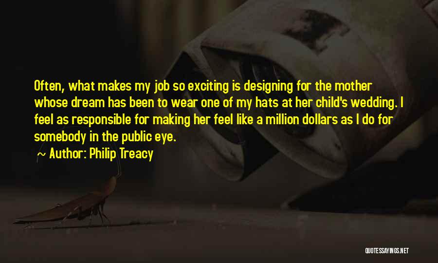 Philip Treacy Quotes: Often, What Makes My Job So Exciting Is Designing For The Mother Whose Dream Has Been To Wear One Of