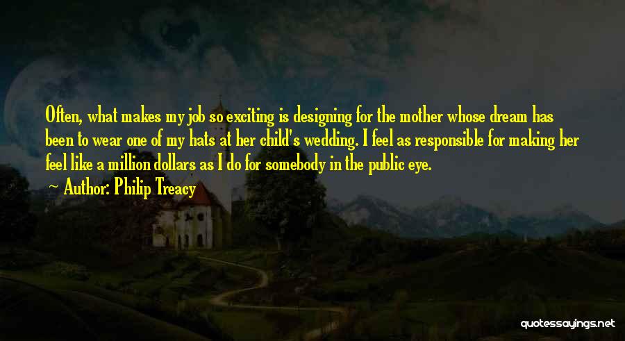 Philip Treacy Quotes: Often, What Makes My Job So Exciting Is Designing For The Mother Whose Dream Has Been To Wear One Of