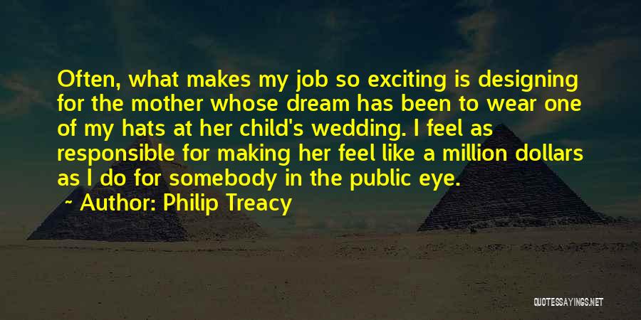 Philip Treacy Quotes: Often, What Makes My Job So Exciting Is Designing For The Mother Whose Dream Has Been To Wear One Of