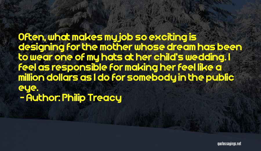 Philip Treacy Quotes: Often, What Makes My Job So Exciting Is Designing For The Mother Whose Dream Has Been To Wear One Of