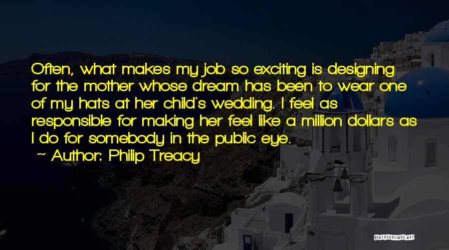 Philip Treacy Quotes: Often, What Makes My Job So Exciting Is Designing For The Mother Whose Dream Has Been To Wear One Of