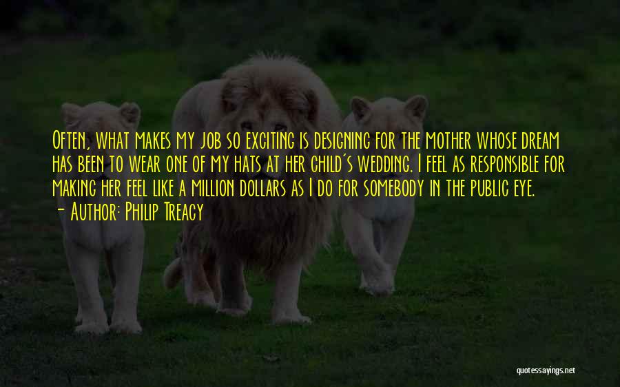 Philip Treacy Quotes: Often, What Makes My Job So Exciting Is Designing For The Mother Whose Dream Has Been To Wear One Of