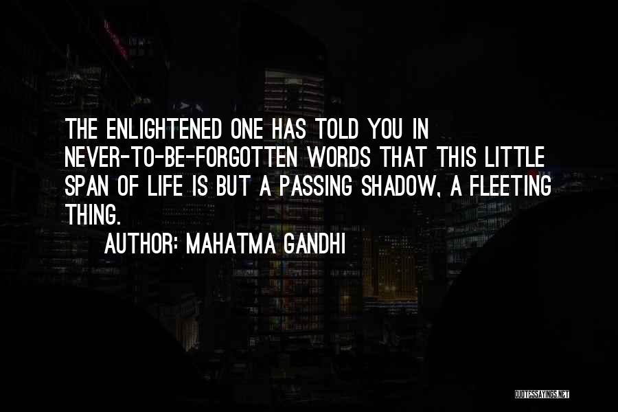 Mahatma Gandhi Quotes: The Enlightened One Has Told You In Never-to-be-forgotten Words That This Little Span Of Life Is But A Passing Shadow,