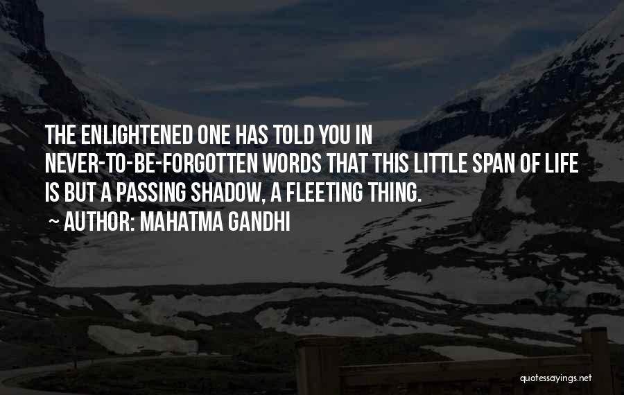 Mahatma Gandhi Quotes: The Enlightened One Has Told You In Never-to-be-forgotten Words That This Little Span Of Life Is But A Passing Shadow,