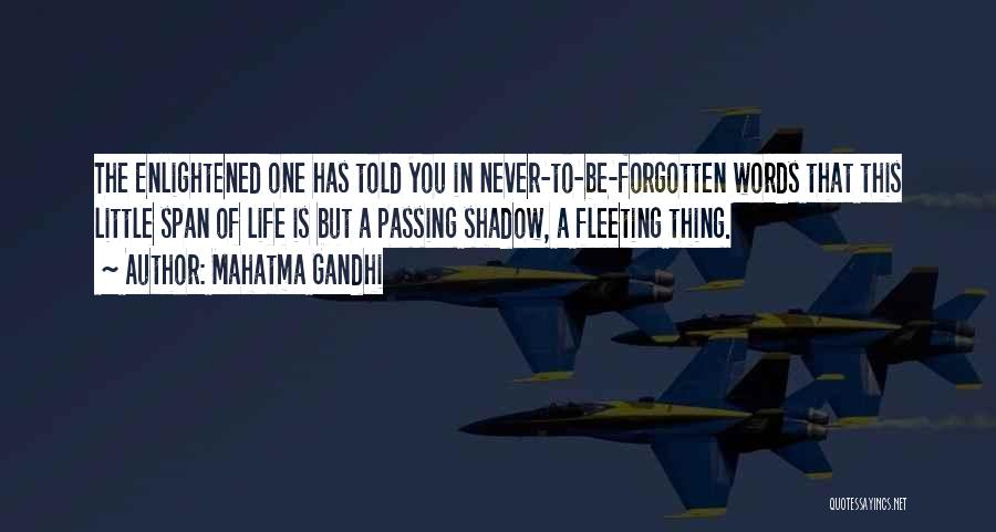 Mahatma Gandhi Quotes: The Enlightened One Has Told You In Never-to-be-forgotten Words That This Little Span Of Life Is But A Passing Shadow,