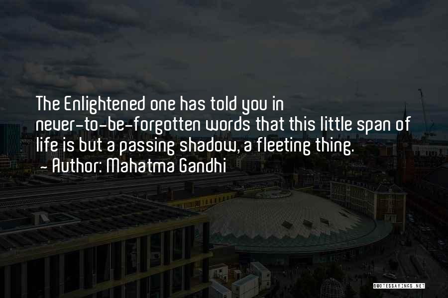 Mahatma Gandhi Quotes: The Enlightened One Has Told You In Never-to-be-forgotten Words That This Little Span Of Life Is But A Passing Shadow,