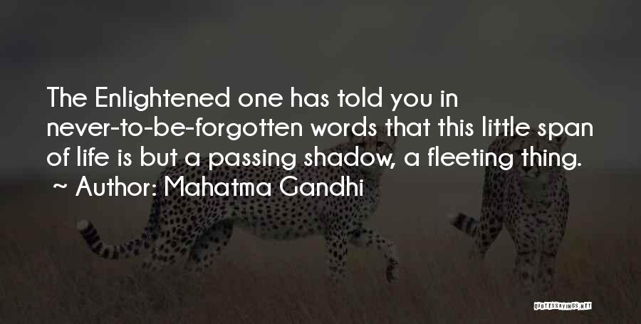 Mahatma Gandhi Quotes: The Enlightened One Has Told You In Never-to-be-forgotten Words That This Little Span Of Life Is But A Passing Shadow,