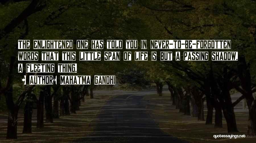 Mahatma Gandhi Quotes: The Enlightened One Has Told You In Never-to-be-forgotten Words That This Little Span Of Life Is But A Passing Shadow,