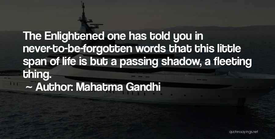 Mahatma Gandhi Quotes: The Enlightened One Has Told You In Never-to-be-forgotten Words That This Little Span Of Life Is But A Passing Shadow,