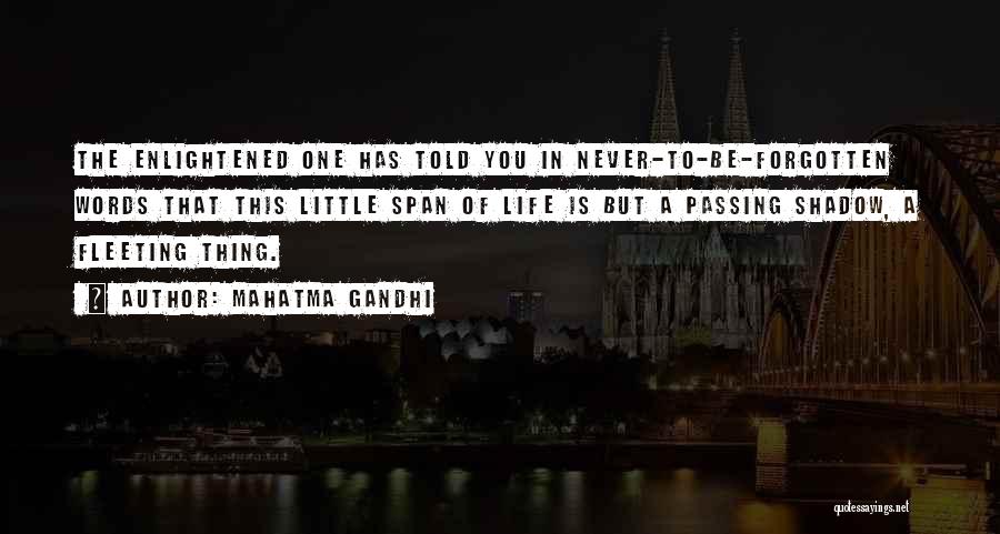 Mahatma Gandhi Quotes: The Enlightened One Has Told You In Never-to-be-forgotten Words That This Little Span Of Life Is But A Passing Shadow,