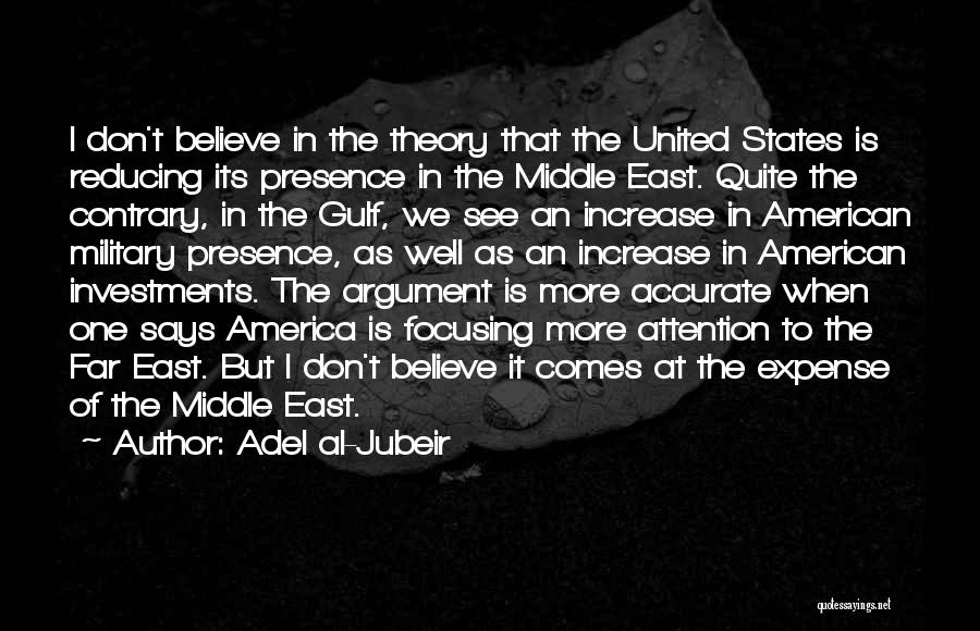 Adel Al-Jubeir Quotes: I Don't Believe In The Theory That The United States Is Reducing Its Presence In The Middle East. Quite The