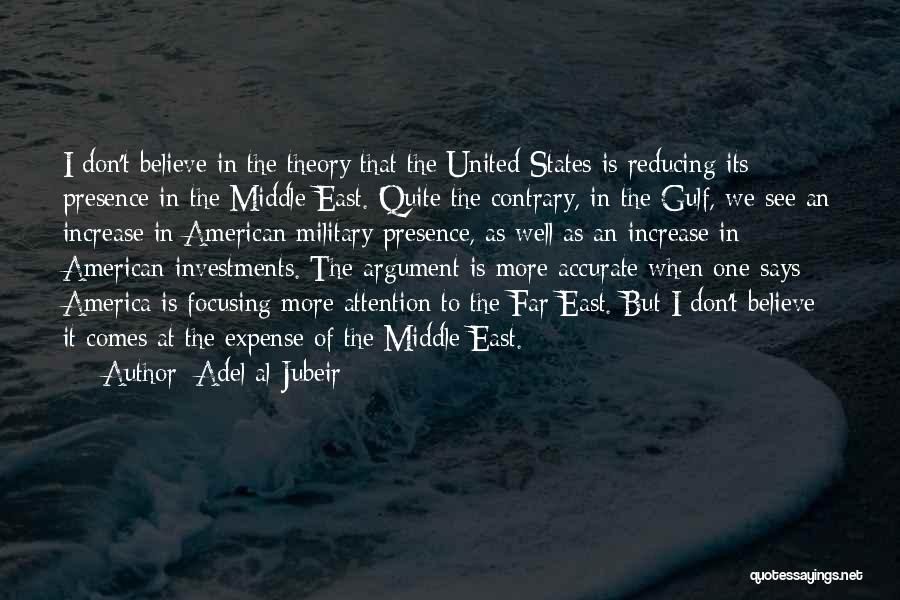 Adel Al-Jubeir Quotes: I Don't Believe In The Theory That The United States Is Reducing Its Presence In The Middle East. Quite The