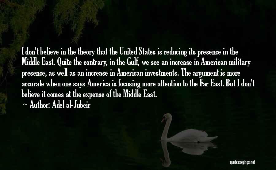 Adel Al-Jubeir Quotes: I Don't Believe In The Theory That The United States Is Reducing Its Presence In The Middle East. Quite The