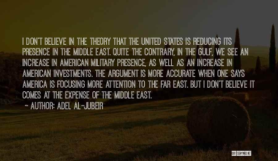 Adel Al-Jubeir Quotes: I Don't Believe In The Theory That The United States Is Reducing Its Presence In The Middle East. Quite The