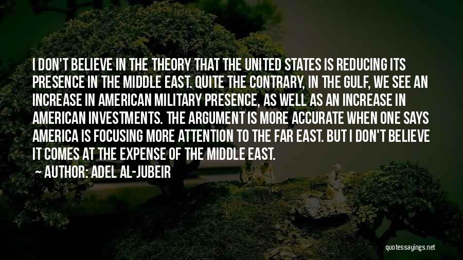 Adel Al-Jubeir Quotes: I Don't Believe In The Theory That The United States Is Reducing Its Presence In The Middle East. Quite The
