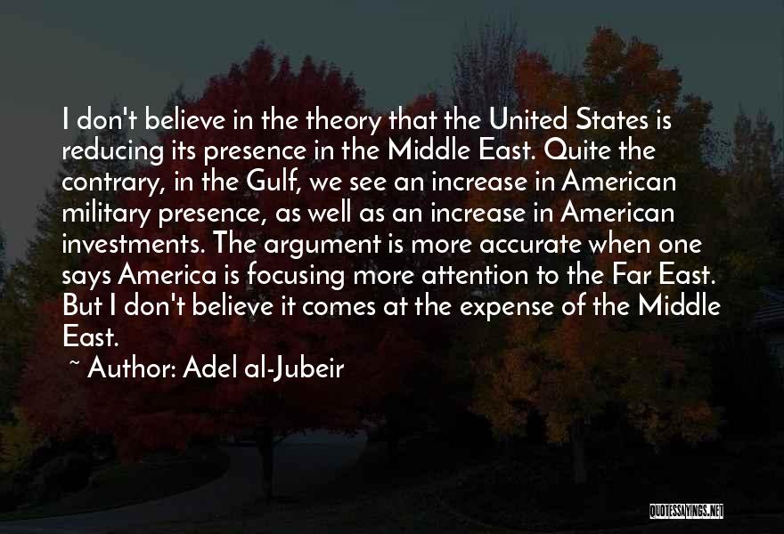 Adel Al-Jubeir Quotes: I Don't Believe In The Theory That The United States Is Reducing Its Presence In The Middle East. Quite The