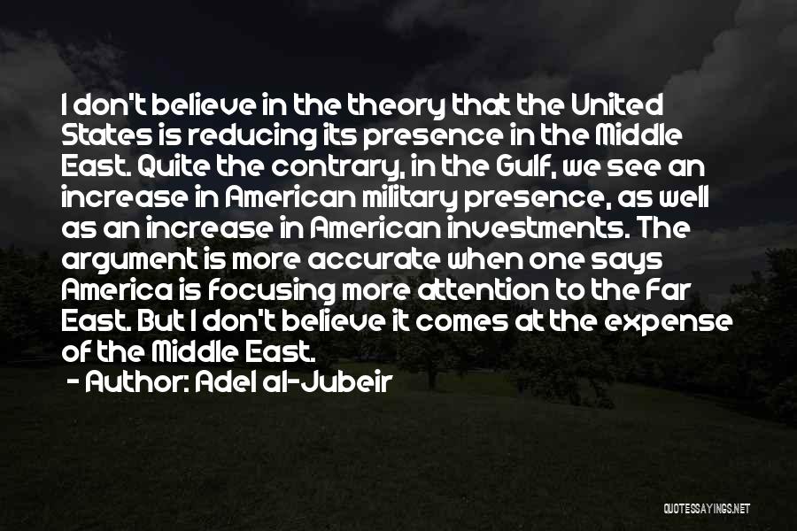 Adel Al-Jubeir Quotes: I Don't Believe In The Theory That The United States Is Reducing Its Presence In The Middle East. Quite The