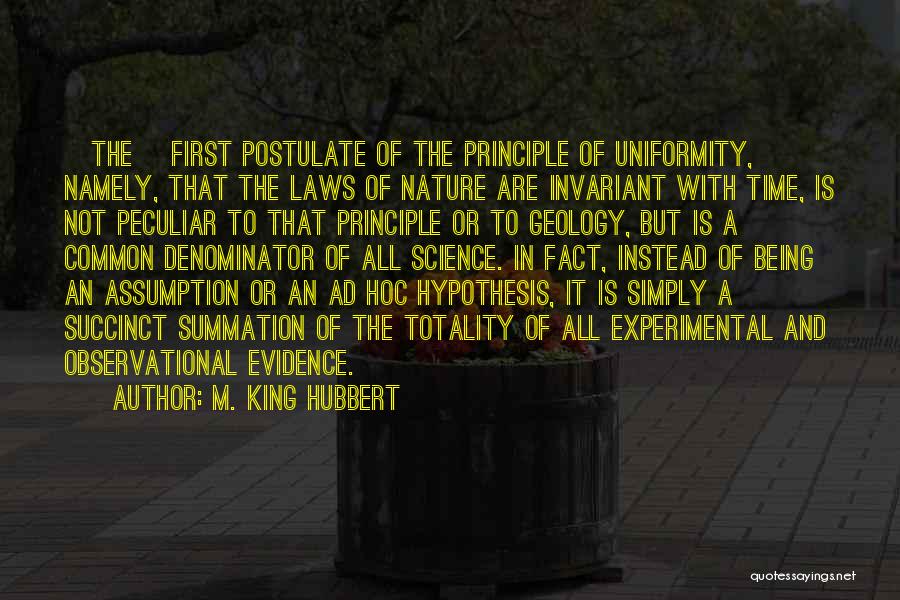 M. King Hubbert Quotes: [the] First Postulate Of The Principle Of Uniformity, Namely, That The Laws Of Nature Are Invariant With Time, Is Not