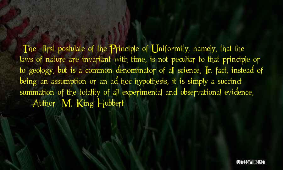 M. King Hubbert Quotes: [the] First Postulate Of The Principle Of Uniformity, Namely, That The Laws Of Nature Are Invariant With Time, Is Not