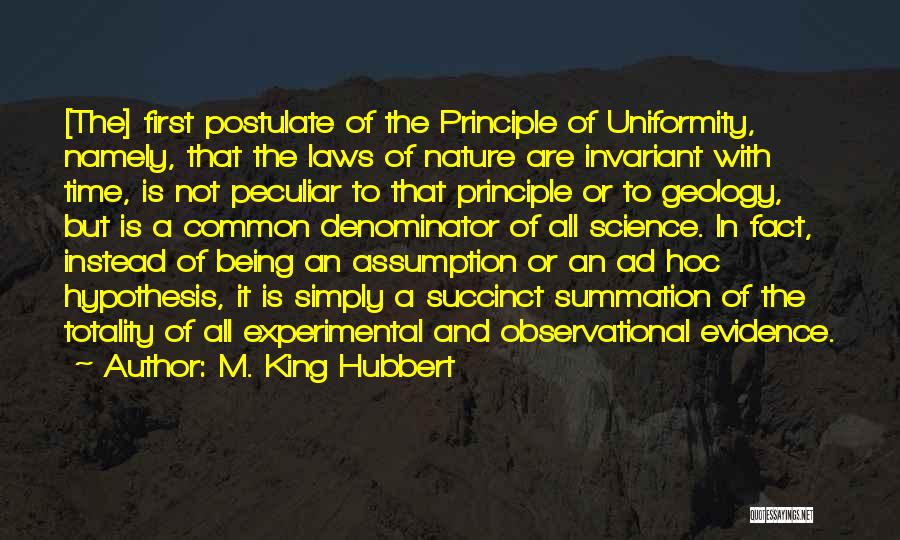 M. King Hubbert Quotes: [the] First Postulate Of The Principle Of Uniformity, Namely, That The Laws Of Nature Are Invariant With Time, Is Not