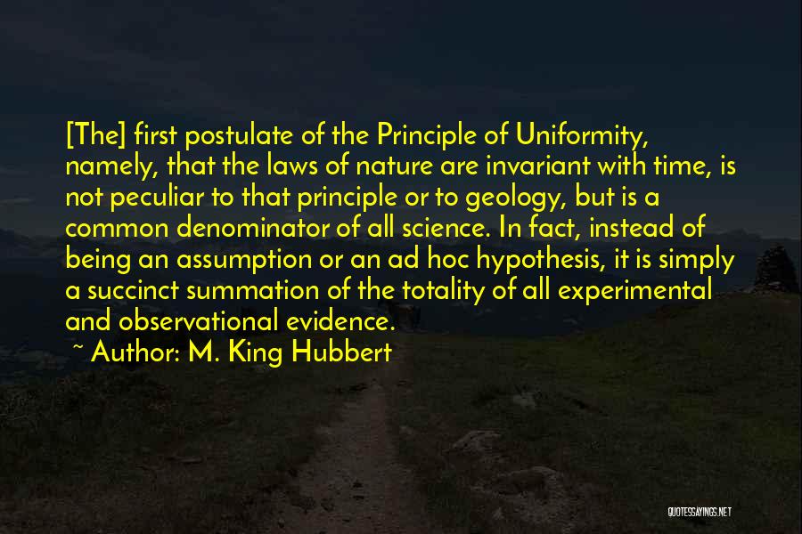 M. King Hubbert Quotes: [the] First Postulate Of The Principle Of Uniformity, Namely, That The Laws Of Nature Are Invariant With Time, Is Not