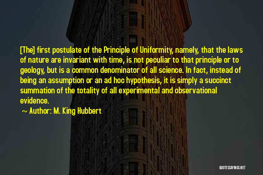 M. King Hubbert Quotes: [the] First Postulate Of The Principle Of Uniformity, Namely, That The Laws Of Nature Are Invariant With Time, Is Not