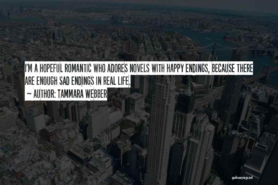 Tammara Webber Quotes: I'm A Hopeful Romantic Who Adores Novels With Happy Endings, Because There Are Enough Sad Endings In Real Life.