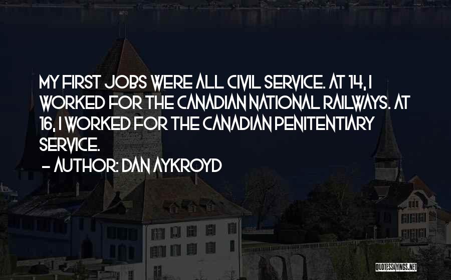 Dan Aykroyd Quotes: My First Jobs Were All Civil Service. At 14, I Worked For The Canadian National Railways. At 16, I Worked