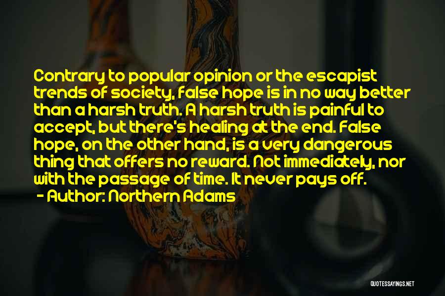 Northern Adams Quotes: Contrary To Popular Opinion Or The Escapist Trends Of Society, False Hope Is In No Way Better Than A Harsh