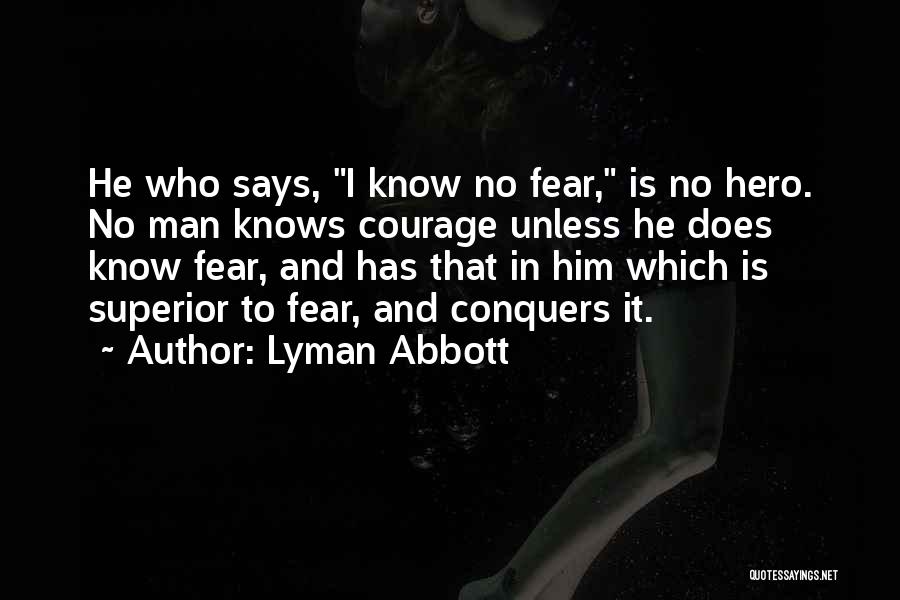 Lyman Abbott Quotes: He Who Says, I Know No Fear, Is No Hero. No Man Knows Courage Unless He Does Know Fear, And