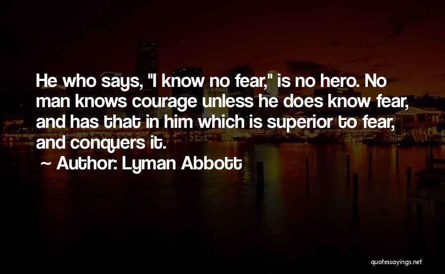 Lyman Abbott Quotes: He Who Says, I Know No Fear, Is No Hero. No Man Knows Courage Unless He Does Know Fear, And