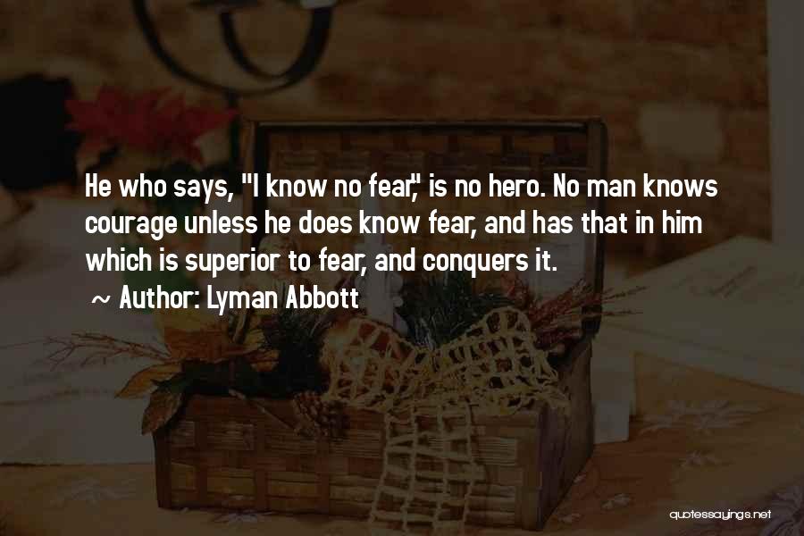 Lyman Abbott Quotes: He Who Says, I Know No Fear, Is No Hero. No Man Knows Courage Unless He Does Know Fear, And