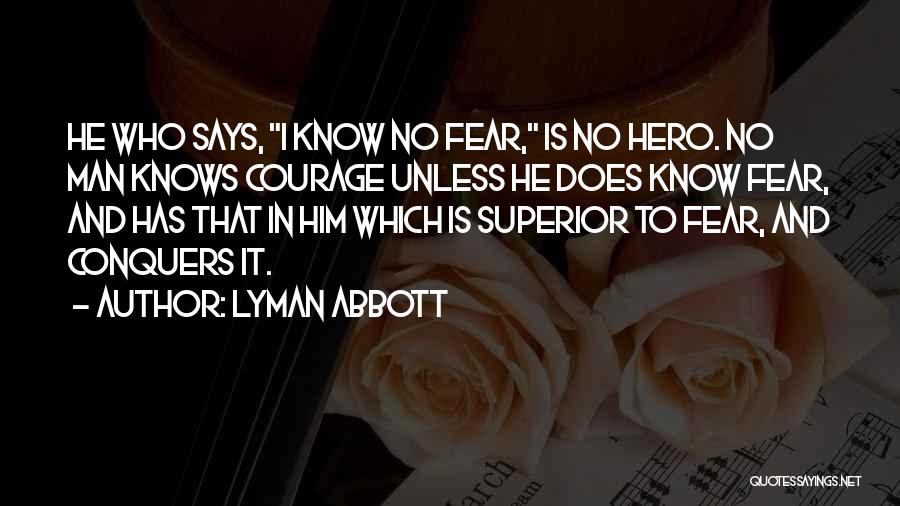 Lyman Abbott Quotes: He Who Says, I Know No Fear, Is No Hero. No Man Knows Courage Unless He Does Know Fear, And