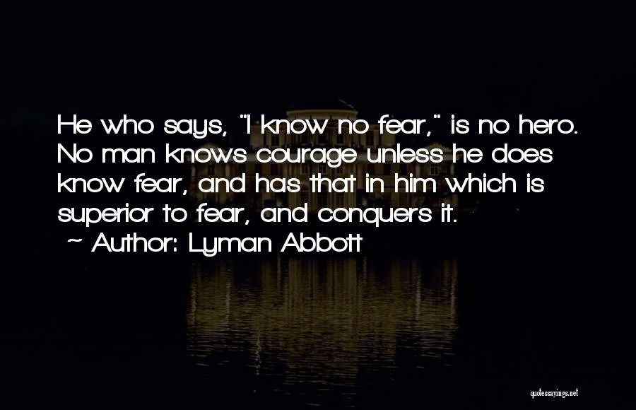 Lyman Abbott Quotes: He Who Says, I Know No Fear, Is No Hero. No Man Knows Courage Unless He Does Know Fear, And
