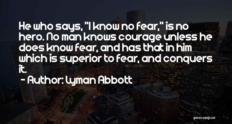 Lyman Abbott Quotes: He Who Says, I Know No Fear, Is No Hero. No Man Knows Courage Unless He Does Know Fear, And