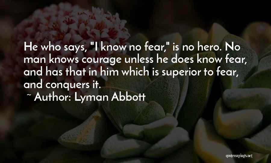 Lyman Abbott Quotes: He Who Says, I Know No Fear, Is No Hero. No Man Knows Courage Unless He Does Know Fear, And
